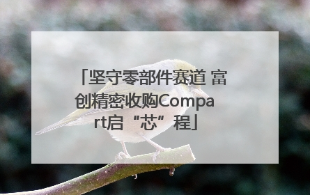 坚守零部件赛道 富创精密收购Compart启“芯”程