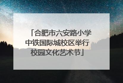 合肥市六安路小学中铁国际城校区举行校园文化艺术节