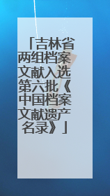 吉林省两组档案文献入选第六批《中国档案文献遗产名录》