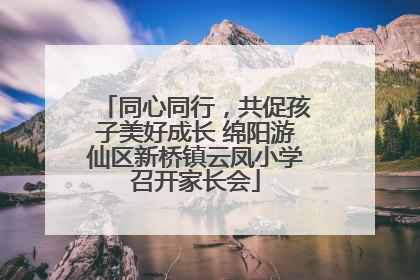 同心同行，共促孩子美好成长 绵阳游仙区新桥镇云凤小学召开家长会