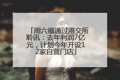 周六福通过港交所聆讯：去年利润7亿元，计划今年开设12家自营门店