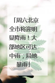 周六北京全市将迎明显降雨！大部地区可达中雨，局地暴雨