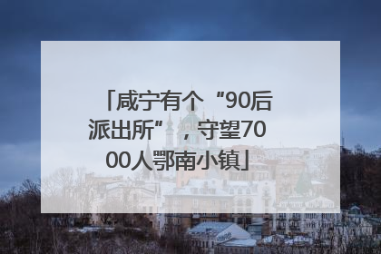 咸宁有个“90后派出所”，守望7000人鄂南小镇