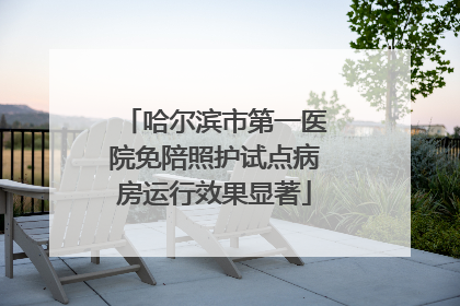 哈尔滨市第一医院免陪照护试点病房运行效果显著