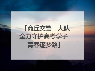 商丘交警二大队全力守护高考学子青春逐梦路