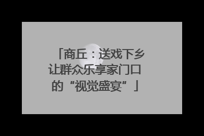 商丘：送戏下乡让群众乐享家门口的“视觉盛宴”