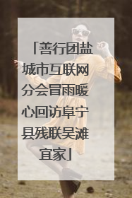 善行团盐城市互联网分会冒雨暖心回访阜宁县残联吴滩宜家