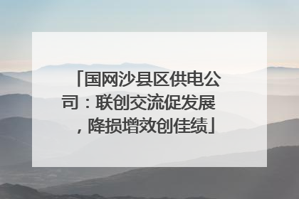 国网沙县区供电公司：联创交流促发展，降损增效创佳绩