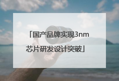 国产品牌实现3nm芯片研发设计突破