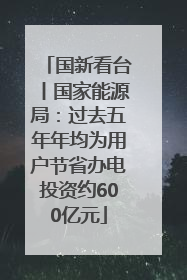 国新看台丨国家能源局：过去五年年均为用户节省办电投资约600亿元