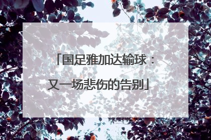 国足雅加达输球：又一场悲伤的告别