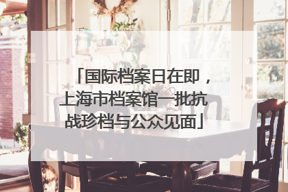 国际档案日在即，上海市档案馆一批抗战珍档与公众见面