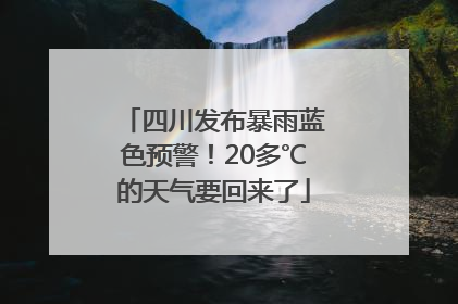 四川发布暴雨蓝色预警！20多℃的天气要回来了