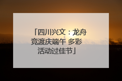 四川兴文：龙舟竞渡庆端午 多彩活动过佳节