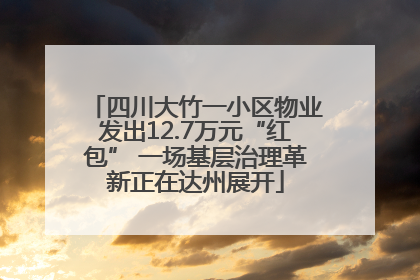 四川大竹一小区物业发出12.7万元“红包” 一场基层治理革新正在达州展开