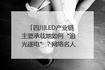 四川LED产业链主要承载地如何“追光逐电”？网络名人走进攀枝花找答案｜网络名人四川行