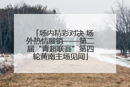场内精彩对决 场外热情展销——第二届“青超联赛”第四轮黄南主场见闻