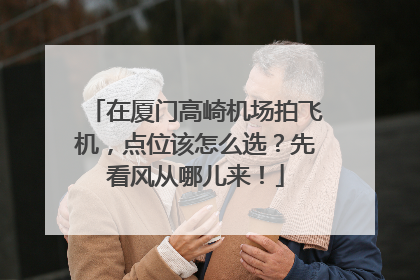 在厦门高崎机场拍飞机，点位该怎么选？先看风从哪儿来！
