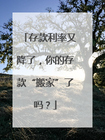 存款利率又降了，你的存款“搬家”了吗？