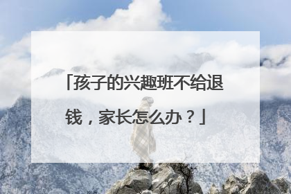 孩子的兴趣班不给退钱，家长怎么办？