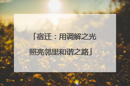 宿迁：用调解之光照亮邻里和谐之路