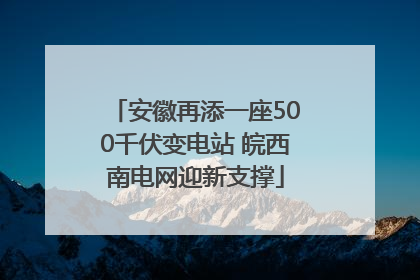 安徽再添一座500千伏变电站 皖西南电网迎新支撑