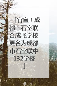 官宣！成都市石室联合成飞学校更名为成都市石室联中132学校