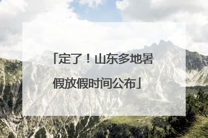 定了！山东多地暑假放假时间公布