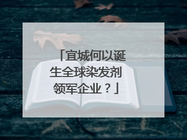 宜城何以诞生全球染发剂领军企业？