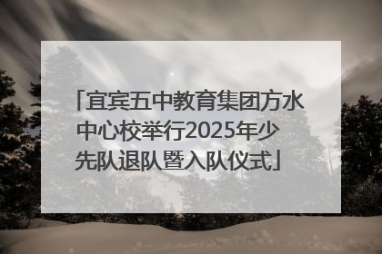 宜宾五中教育集团方水中心校举行2025年少先队退队暨入队仪式