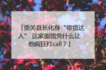 壶关县长化身“带货达人” 这家面馆凭什么让他疯狂打call？