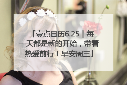 壹点日历6.25｜每一天都是新的开始，带着热爱前行！早安周三