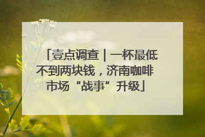 壹点调查｜一杯最低不到两块钱，济南咖啡市场“战事”升级