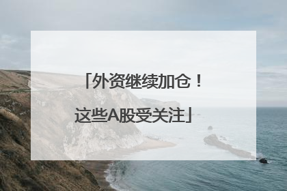 外资继续加仓！这些A股受关注