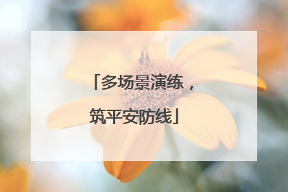 多场景演练，筑平安防线