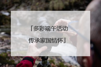 多彩端午活动 传承家国情怀