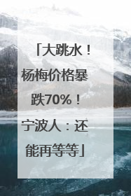 大跳水！杨梅价格暴跌70%！宁波人：还能再等等