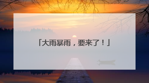 大雨暴雨，要来了！