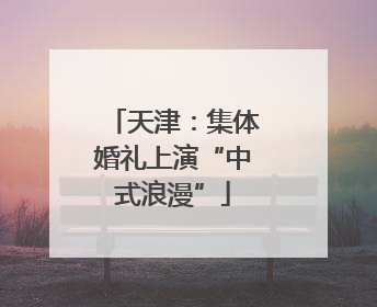 天津：集体婚礼上演“中式浪漫”