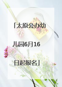 太原公办幼儿园6月16日起报名