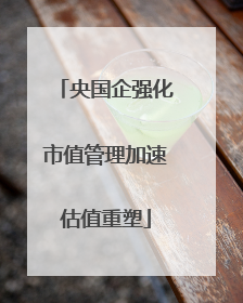 央国企强化市值管理加速估值重塑