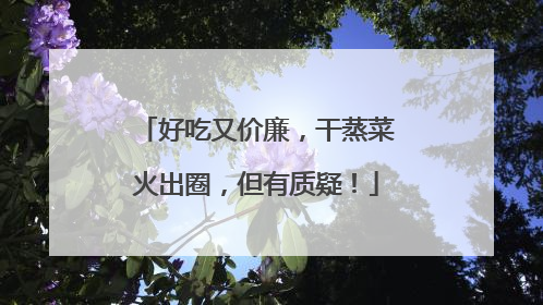 好吃又价廉，干蒸菜火出圈，但有质疑！