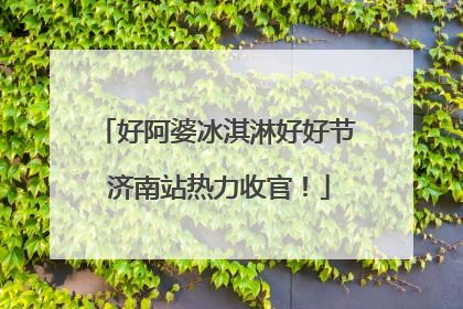 好阿婆冰淇淋好好节 济南站热力收官！