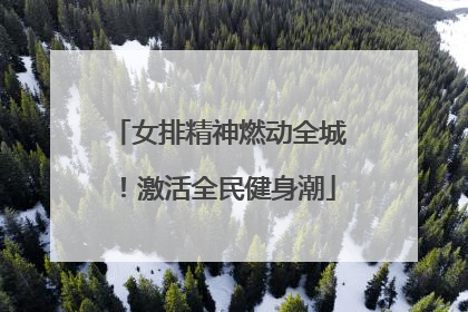 女排精神燃动全城！激活全民健身潮