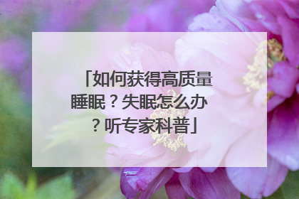 如何获得高质量睡眠？失眠怎么办？听专家科普