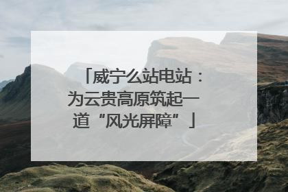 威宁么站电站：为云贵高原筑起一道“风光屏障”