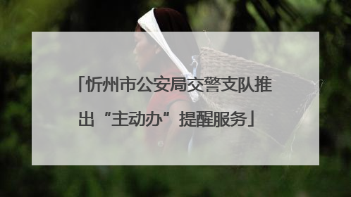 忻州市公安局交警支队推出“主动办”提醒服务