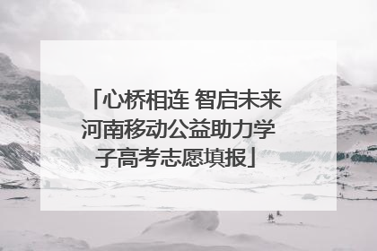 心桥相连 智启未来 河南移动公益助力学子高考志愿填报