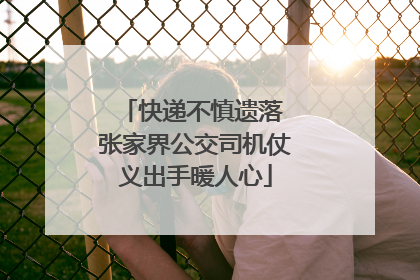 快递不慎遗落 张家界公交司机仗义出手暖人心