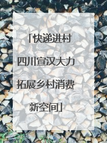 快递进村 四川宣汉大力拓展乡村消费新空间